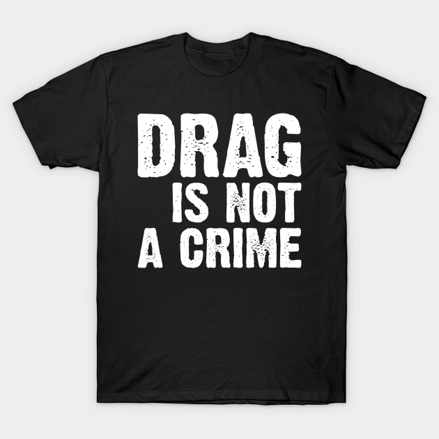 Drag Is Not A Crime T-Shirt by Emma